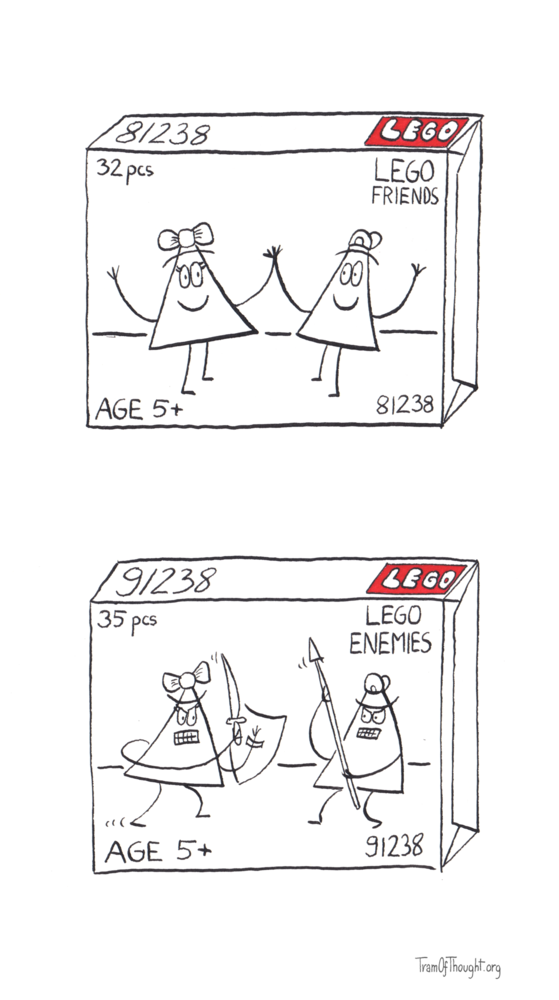 
On the first image, a Lego box is pictured. It is 32 pcs, set number 81238, age 5+. On the box there is a picture of a Triangle-girl happily holding hands with a Triangle-boy. The box is labeled "Lego Friends".

On the second image, another Lego box is pictured. It is 32 pcs, set number 91238, age 5+. On the box there is a picture of a Triangle-girl assaulting with a sabre and shield, while a Triangle-boy is defending with a spear. The box is labeled "Lego Enemies".
